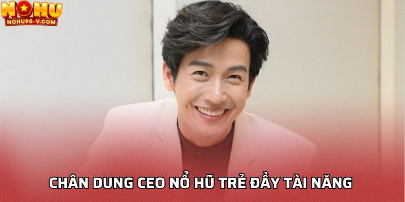 Chân dung CEO nổ hũ trẻ đầy tài năng 