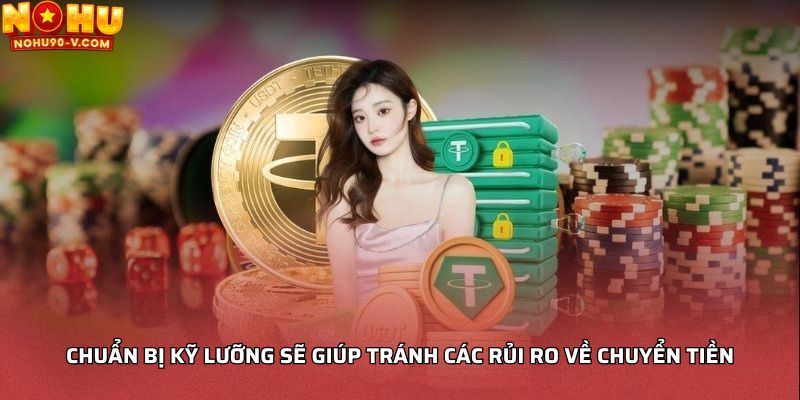 Chuẩn bị kỹ lưỡng sẽ giúp tránh các rủi ro về chuyển tiền