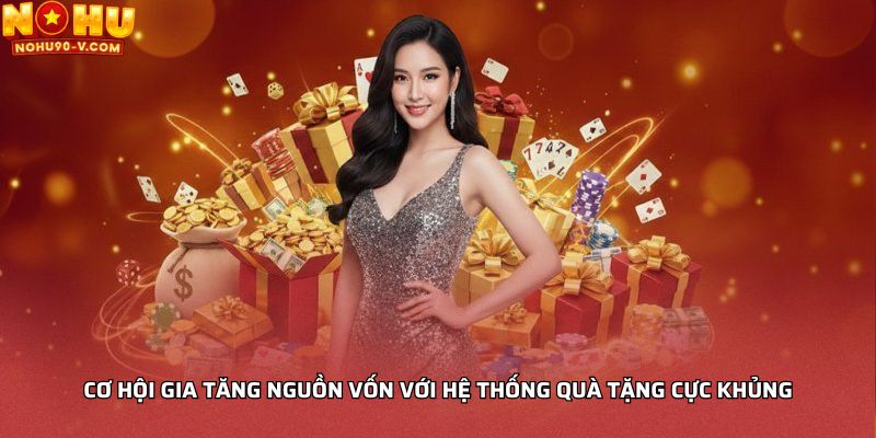 Cơ hội gia tăng nguồn vốn với hệ thống quà tặng cực khủng