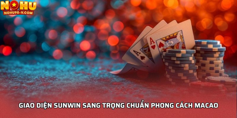 Giao diện Sunwin sang trọng chuẩn phong cách Macao