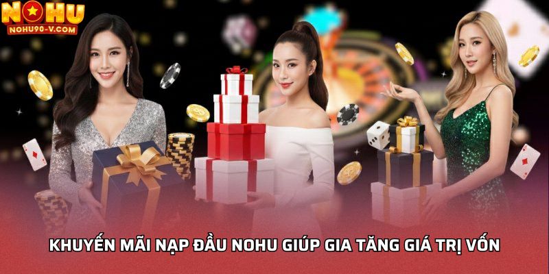 Khuyến mãi nạp đầu NOHU giúp gia tăng giá trị vốn