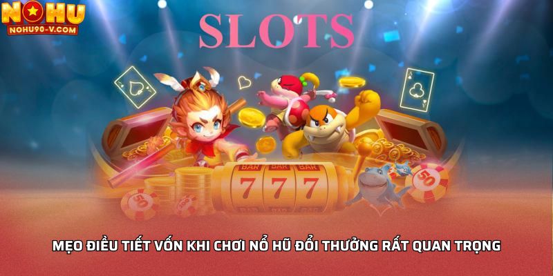 Mẹo điều tiết vốn khi chơi nổ hũ đổi thưởng rất quan trọng