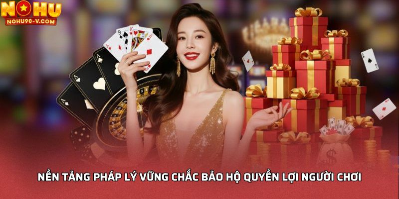 Nền tảng pháp lý vững chắc bảo hộ quyền lợi người chơi