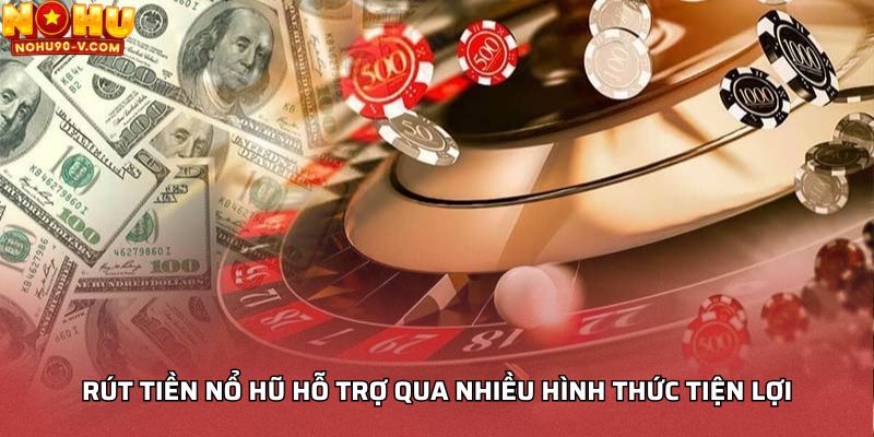 Rút tiền Nổ hũ hỗ trợ qua nhiều hình thức tiện lợi
