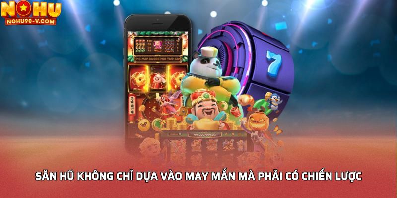 Săn hũ không chỉ dựa vào may mắn mà phải có chiến lược