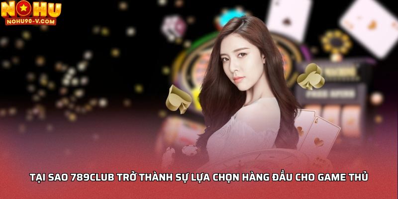 Tại sao 789club trở thành sự lựa chọn hàng đầu cho game thủ