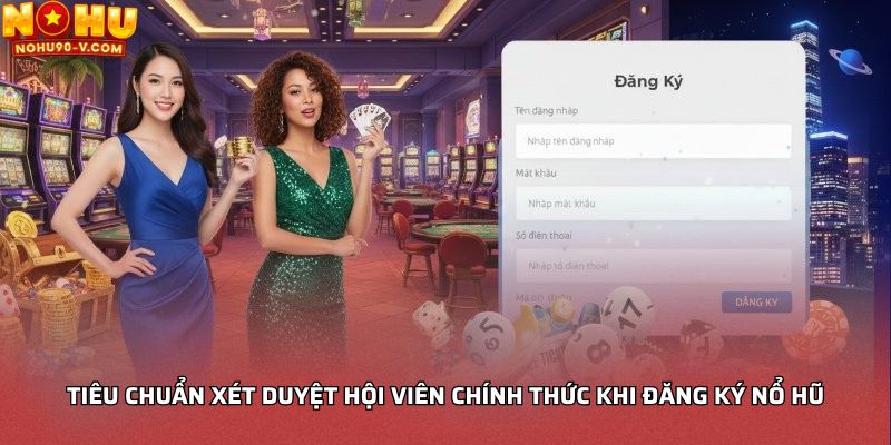 Tiêu chuẩn xét duyệt hội viên chính thức khi đăng ký Nổ hũ